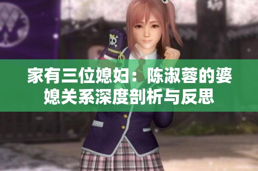 家有三位媳妇：陈淑蓉的婆媳关系深度剖析与反思