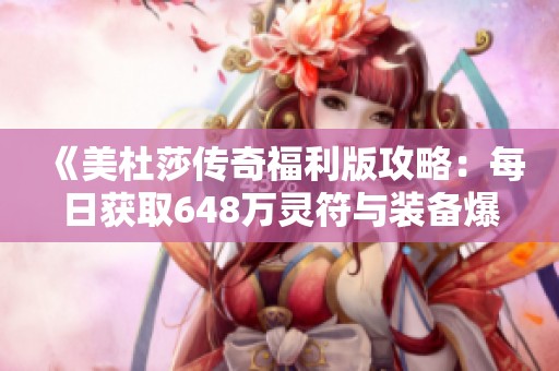 《美杜莎传奇福利版攻略：每日获取648万灵符与装备爆率提升秘籍》