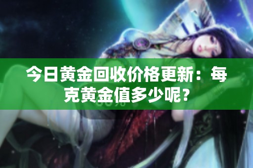 今日黄金回收价格更新：每克黄金值多少呢？