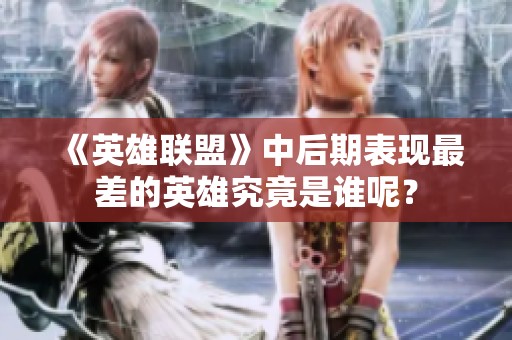 《英雄联盟》中后期表现最差的英雄究竟是谁呢？
