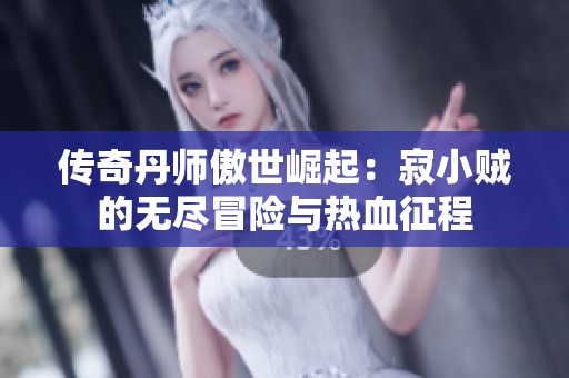 传奇丹师傲世崛起：寂小贼的无尽冒险与热血征程