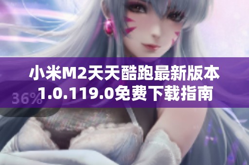 小米M2天天酷跑最新版本1.0.119.0免费下载指南