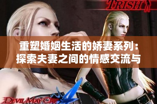 重塑婚姻生活的娇妻系列：探索夫妻之间的情感交流与成长