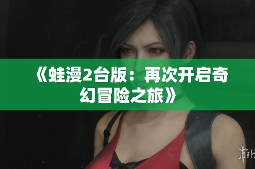 《蛙漫2台版：再次开启奇幻冒险之旅》