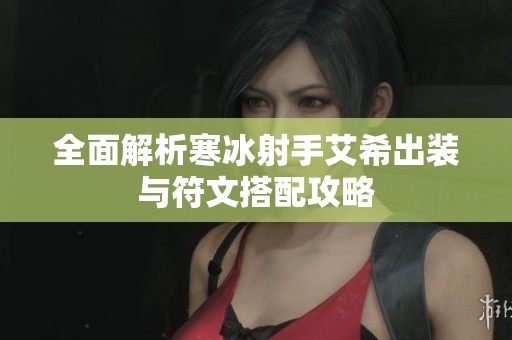 全面解析寒冰射手艾希出装与符文搭配攻略