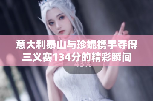 意大利泰山与珍妮携手夺得三义赛134分的精彩瞬间
