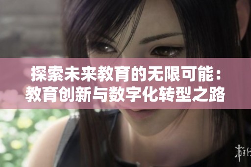 探索未来教育的无限可能：教育创新与数字化转型之路