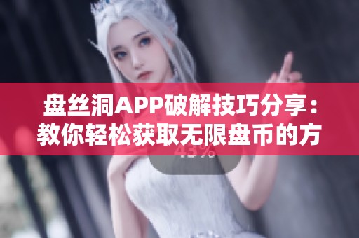 盘丝洞APP破解技巧分享：教你轻松获取无限盘币的方法