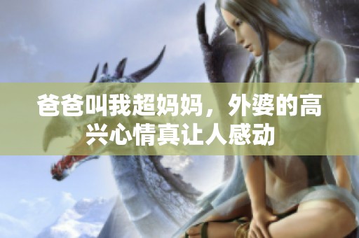 爸爸叫我超妈妈，外婆的高兴心情真让人感动