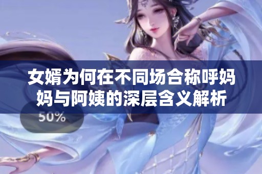 女婿为何在不同场合称呼妈妈与阿姨的深层含义解析