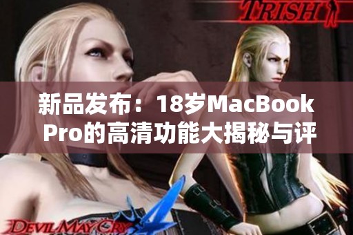 新品发布：18岁MacBook Pro的高清功能大揭秘与评测