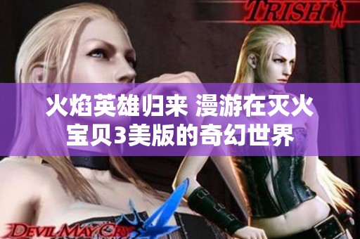 火焰英雄归来 漫游在灭火宝贝3美版的奇幻世界