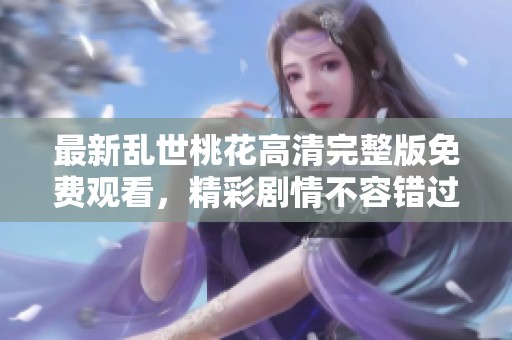 最新乱世桃花高清完整版免费观看，精彩剧情不容错过