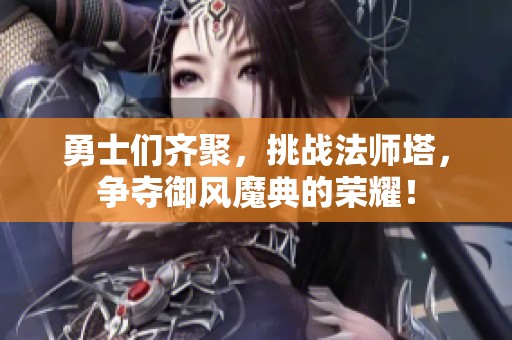 勇士们齐聚，挑战法师塔，争夺御风魔典的荣耀！