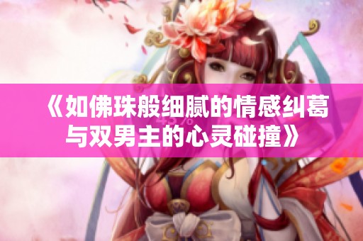 《如佛珠般细腻的情感纠葛与双男主的心灵碰撞》