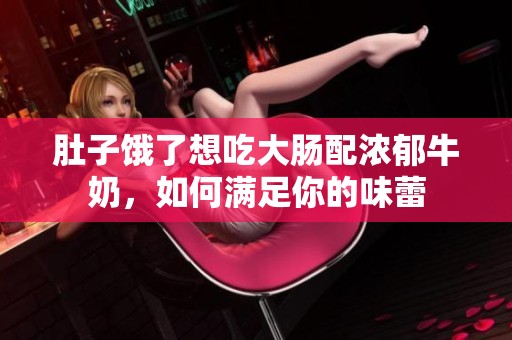 肚子饿了想吃大肠配浓郁牛奶，如何满足你的味蕾