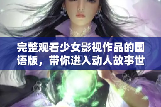 完整观看少女影视作品的国语版，带你进入动人故事世界