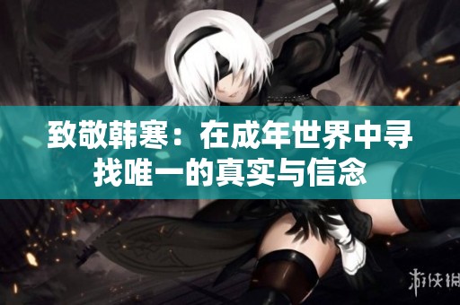 致敬韩寒：在成年世界中寻找唯一的真实与信念
