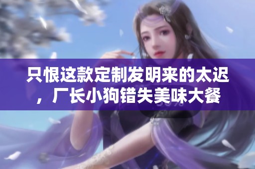 只恨这款定制发明来的太迟，厂长小狗错失美味大餐