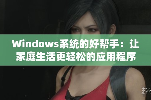 Windows系统的好帮手：让家庭生活更轻松的应用程序推荐