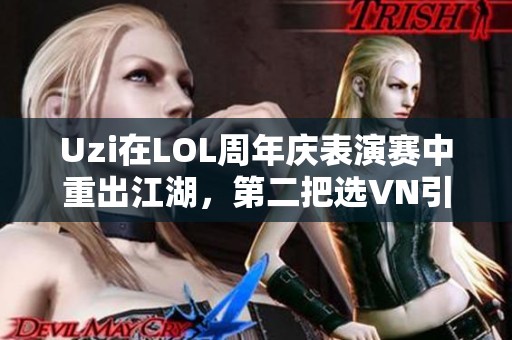 Uzi在LOL周年庆表演赛中重出江湖，第二把选VN引发热议