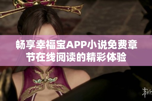 畅享幸福宝APP小说免费章节在线阅读的精彩体验