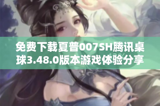 免费下载夏普007SH腾讯桌球3.48.0版本游戏体验分享