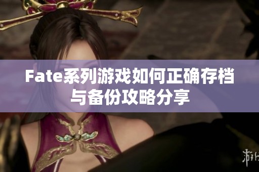 Fate系列游戏如何正确存档与备份攻略分享