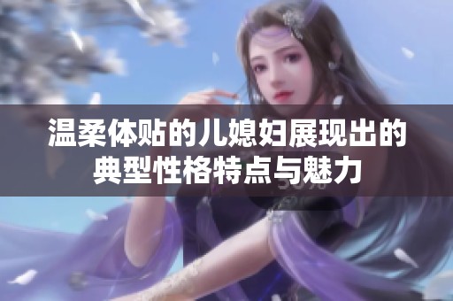 温柔体贴的儿媳妇展现出的典型性格特点与魅力