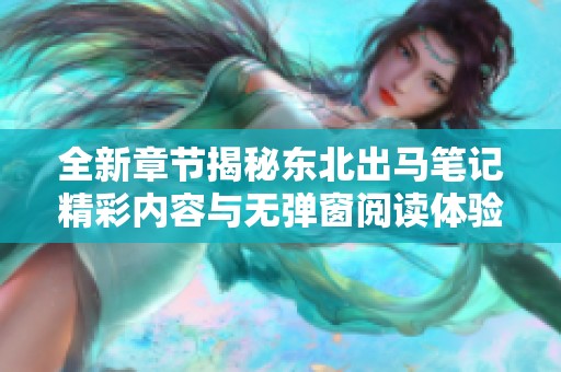 全新章节揭秘东北出马笔记精彩内容与无弹窗阅读体验