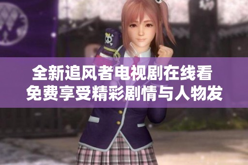 全新追风者电视剧在线看 免费享受精彩剧情与人物发展