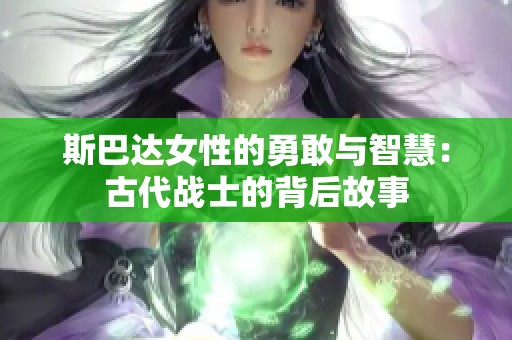 斯巴达女性的勇敢与智慧：古代战士的背后故事