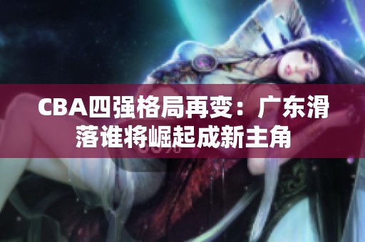 CBA四强格局再变：广东滑落谁将崛起成新主角