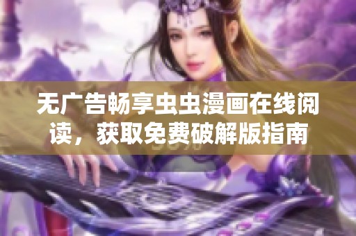 无广告畅享虫虫漫画在线阅读，获取免费破解版指南