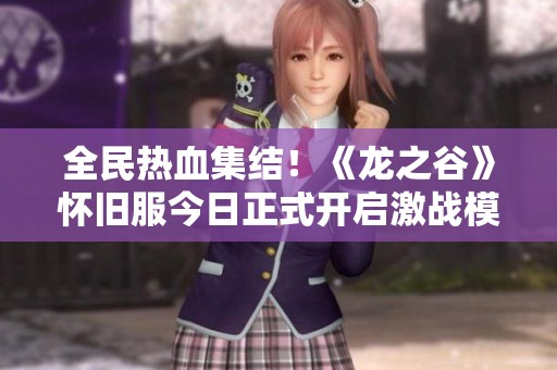 全民热血集结！《龙之谷》怀旧服今日正式开启激战模式