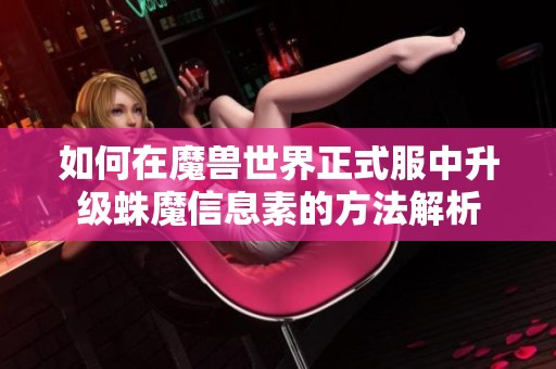 如何在魔兽世界正式服中升级蛛魔信息素的方法解析