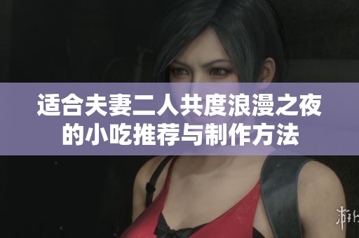 适合夫妻二人共度浪漫之夜的小吃推荐与制作方法