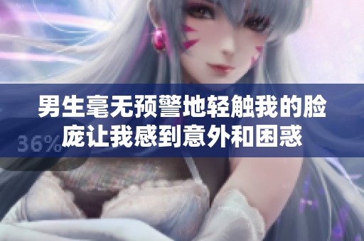 男生毫无预警地轻触我的脸庞让我感到意外和困惑