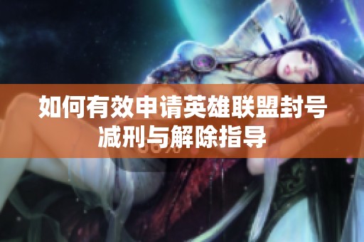 如何有效申请英雄联盟封号减刑与解除指导