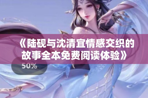 《陆砚与沈清宜情感交织的故事全本免费阅读体验》