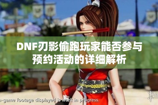 DNF刃影偷跑玩家能否参与预约活动的详细解析