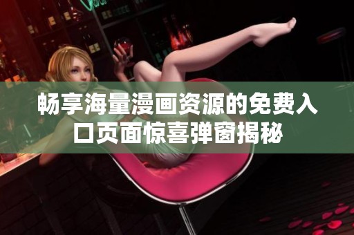 畅享海量漫画资源的免费入口页面惊喜弹窗揭秘