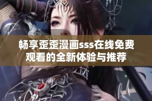 畅享歪歪漫画sss在线免费观看的全新体验与推荐