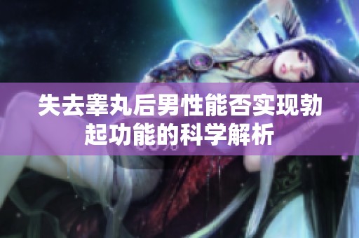 失去睾丸后男性能否实现勃起功能的科学解析