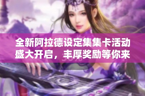 全新阿拉德设定集集卡活动盛大开启，丰厚奖励等你来抢！