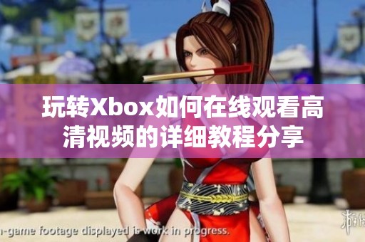 玩转Xbox如何在线观看高清视频的详细教程分享
