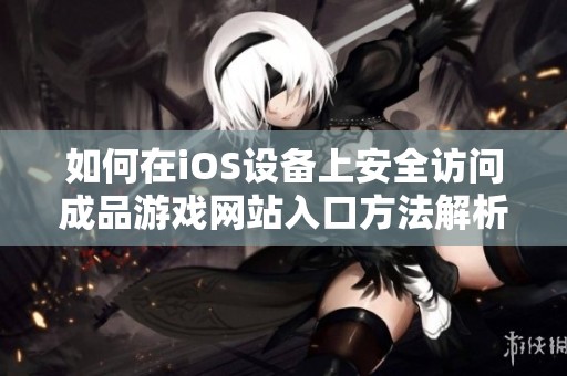 如何在iOS设备上安全访问成品游戏网站入口方法解析
