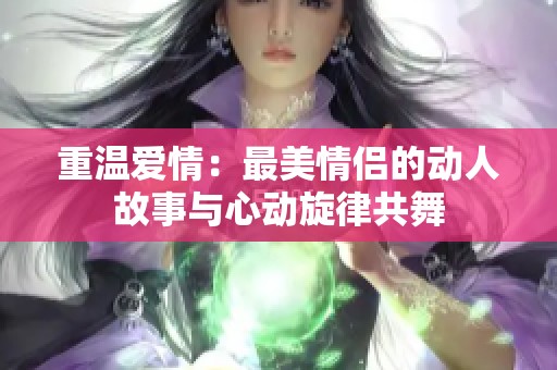 重温爱情：最美情侣的动人故事与心动旋律共舞