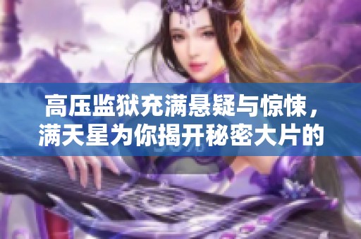 高压监狱充满悬疑与惊悚，满天星为你揭开秘密大片的神秘面纱