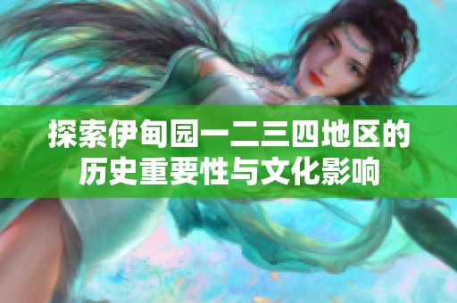 探索伊甸园一二三四地区的历史重要性与文化影响